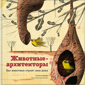 Животные-архитекторы. Как животные строят свои дома. Даниэль Нассар, Хулио Антонио Бласко